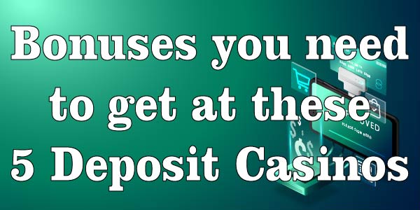 Bonuses you need to get at these 5 Deposit Casinos 